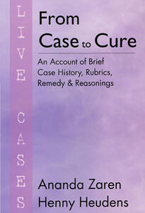 Heudens-Mast H. /  Zaren A. - From Case to Cure - Live Cases - An Account of Brief Case History, Rubrics, Remedy and Reasonings