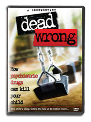 DVD - Dead Wrong - How Psychiatric Drugs Can Kill Your Child