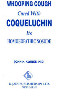 Clarke J.H. - Whooping Cough Cured with Coqueluchin its Homoeopathic Nosode